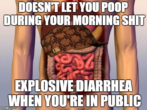 DOESN'T LET YOU POOP DURING YOUR MORNING SHIT EXPLOSIVE DIARRHEA WHEN YOU'RE IN PUBLIC | image tagged in AdviceAnimals | made w/ Imgflip meme maker