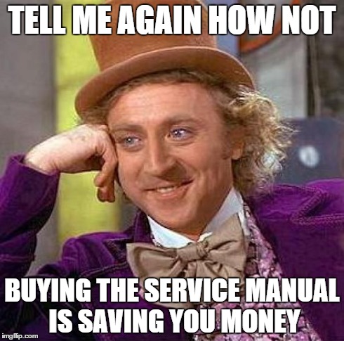 Creepy Condescending Wonka Meme | TELL ME AGAIN HOW NOT BUYING THE SERVICE MANUAL IS SAVING YOU MONEY | image tagged in memes,creepy condescending wonka | made w/ Imgflip meme maker