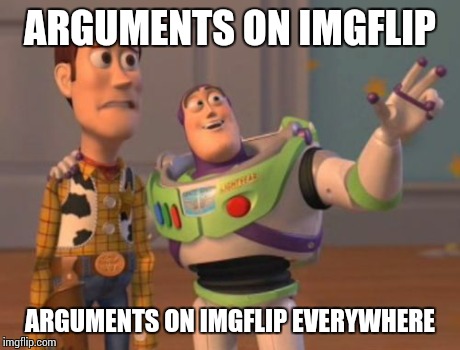 X, X Everywhere Meme | ARGUMENTS ON IMGFLIP ARGUMENTS ON IMGFLIP EVERYWHERE | image tagged in memes,x x everywhere | made w/ Imgflip meme maker