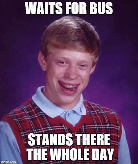 Bad Luck Brian Meme | WAITS FOR BUS STANDS THERE THE WHOLE DAY | image tagged in memes,bad luck brian | made w/ Imgflip meme maker