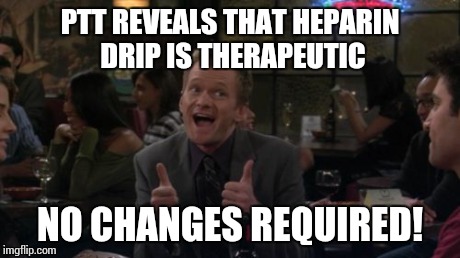 Barney Stinson Win Meme | PTT REVEALS THAT HEPARIN DRIP IS THERAPEUTIC NO CHANGES REQUIRED! | image tagged in memes,barney stinson win | made w/ Imgflip meme maker