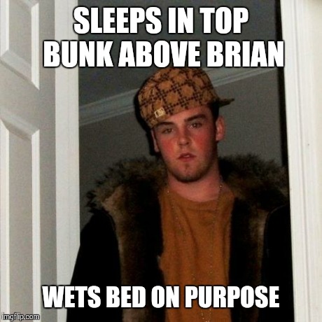 Scumbag Steve Meme | SLEEPS IN TOP BUNK ABOVE BRIAN WETS BED ON PURPOSE | image tagged in memes,scumbag steve | made w/ Imgflip meme maker