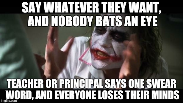 Classmates be like... | SAY WHATEVER THEY WANT, AND NOBODY BATS AN EYE TEACHER OR PRINCIPAL SAYS ONE SWEAR WORD, AND EVERYONE LOSES THEIR MINDS | image tagged in memes,and everybody loses their minds | made w/ Imgflip meme maker