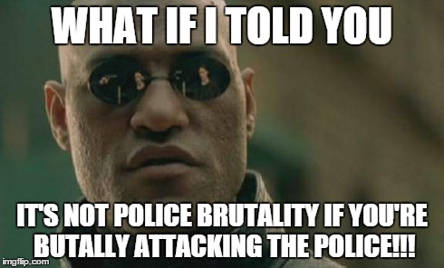 Matrix Morpheus | WHAT IF I TOLD YOU IT'S NOT POLICE BRUTALITY IF YOU'RE BUTALLY ATTACKING THE POLICE!!! | image tagged in memes,matrix morpheus | made w/ Imgflip meme maker