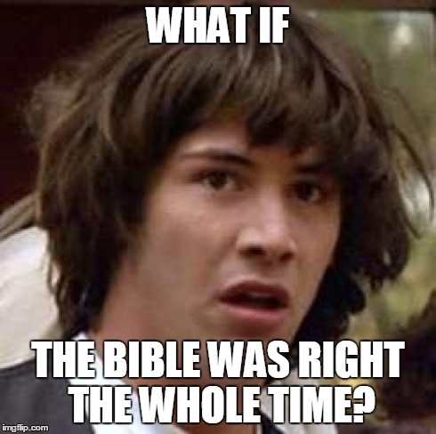 Conspiracy Keanu Meme | WHAT IF THE BIBLE WAS RIGHT THE WHOLE TIME? | image tagged in memes,conspiracy keanu | made w/ Imgflip meme maker