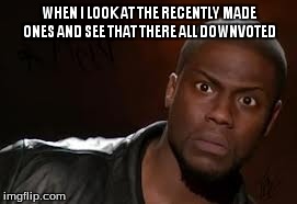 They might be gone by the time the downvoter see this post :p | WHEN I LOOK AT THE RECENTLY MADE ONES AND SEE THAT THERE ALL DOWNVOTED | image tagged in memes,kevin hart the hell | made w/ Imgflip meme maker