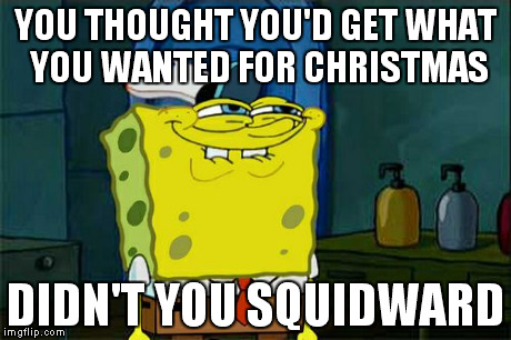 Don't You Squidward | YOU THOUGHT YOU'D GET WHAT YOU WANTED FOR CHRISTMAS DIDN'T YOU SQUIDWARD | image tagged in memes,dont you squidward | made w/ Imgflip meme maker
