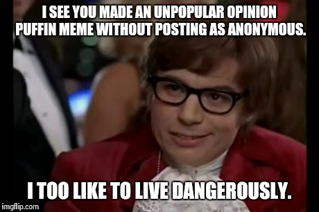 I saw an Unpopular Opinion Puffin meme last week or so that wasn't marked anonymous. | I SEE YOU MADE AN UNPOPULAR OPINION PUFFIN MEME WITHOUT POSTING AS ANONYMOUS. I TOO LIKE TO LIVE DANGEROUSLY. | image tagged in memes,i too like to live dangerously | made w/ Imgflip meme maker