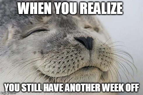 Satisfied Seal | WHEN YOU REALIZE YOU STILL HAVE ANOTHER WEEK OFF | image tagged in memes,satisfied seal | made w/ Imgflip meme maker