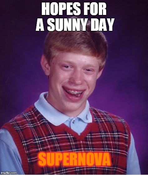 Bad Luck Brian | HOPES FOR A SUNNY DAY SUPERNOVA | image tagged in memes,bad luck brian | made w/ Imgflip meme maker