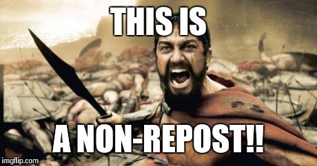 Sparta Leonidas Meme | THIS IS A NON-REPOST!! | image tagged in memes,sparta leonidas | made w/ Imgflip meme maker