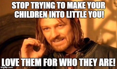 One Does Not Simply Meme | STOP TRYING TO MAKE YOUR CHILDREN INTO LITTLE YOU! LOVE THEM FOR WHO THEY ARE! | image tagged in memes,one does not simply | made w/ Imgflip meme maker