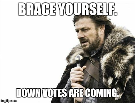 Brace Yourselves X is Coming Meme | BRACE YOURSELF. DOWN VOTES ARE COMING. | image tagged in memes,brace yourselves x is coming | made w/ Imgflip meme maker
