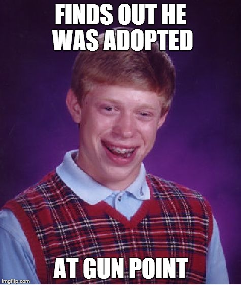 Bad Luck Brian | FINDS OUT HE WAS ADOPTED AT GUN POINT | image tagged in memes,bad luck brian | made w/ Imgflip meme maker