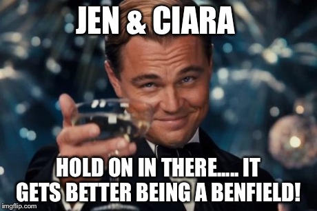 JEN & CIARA HOLD ON IN THERE..... IT GETS BETTER BEING A BENFIELD! | image tagged in memes,leonardo dicaprio cheers | made w/ Imgflip meme maker
