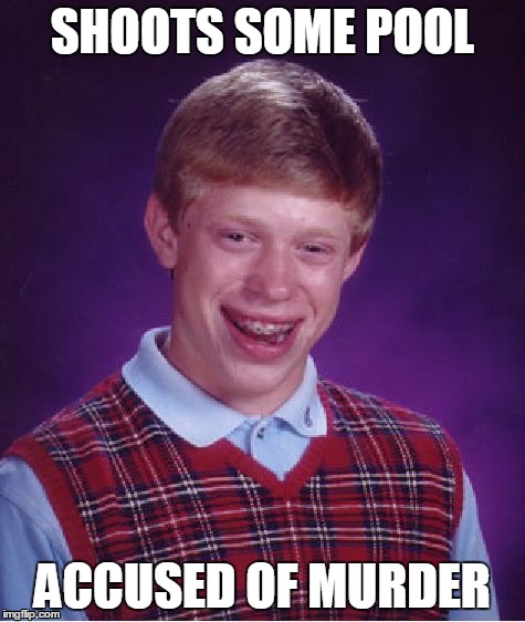 Bad Luck Brian Meme | SHOOTS SOME POOL ACCUSED OF MURDER | image tagged in memes,bad luck brian | made w/ Imgflip meme maker