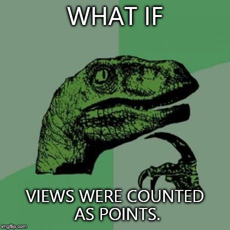 Philosoraptor | WHAT IF VIEWS WERE COUNTED AS POINTS. | image tagged in memes,philosoraptor | made w/ Imgflip meme maker