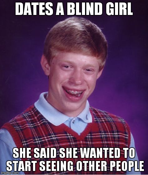 Bad Luck Brian Meme | DATES A BLIND GIRL SHE SAID SHE WANTED TO START SEEING OTHER PEOPLE | image tagged in memes,bad luck brian | made w/ Imgflip meme maker