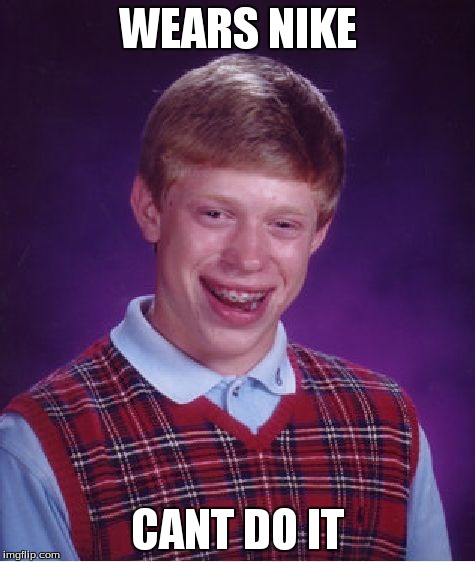 Bad Luck Brian | WEARS NIKE CANT DO IT | image tagged in memes,bad luck brian | made w/ Imgflip meme maker