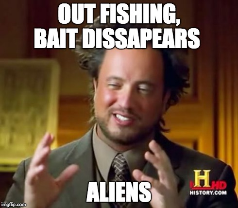 Ancient Aliens Meme | OUT FISHING, BAIT DISSAPEARS ALIENS | image tagged in memes,ancient aliens | made w/ Imgflip meme maker