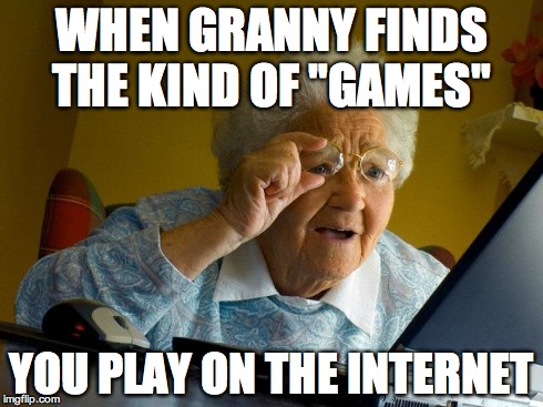Grandma Finds The Internet Meme | WHEN GRANNY FINDS THE KIND OF "GAMES" YOU PLAY ON THE INTERNET | image tagged in memes,grandma finds the internet | made w/ Imgflip meme maker