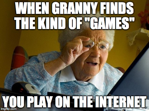 Grandma Finds The Internet | WHEN GRANNY FINDS THE KIND OF "GAMES" YOU PLAY ON THE INTERNET | image tagged in memes,grandma finds the internet | made w/ Imgflip meme maker