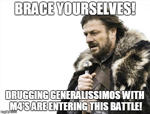 Brace Yourselves X is Coming Meme | BRACE YOURSELVES! DRUGGING GENERALISSIMOS WITH M4'S ARE ENTERING THIS BATTLE! | image tagged in memes,brace yourselves x is coming | made w/ Imgflip meme maker
