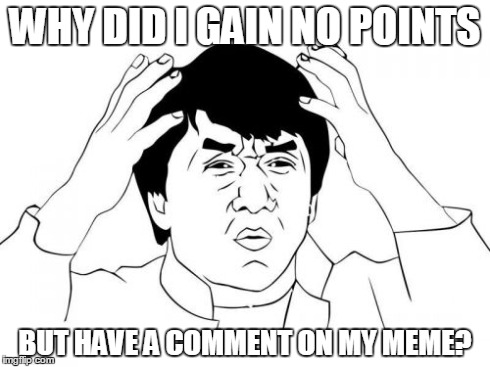 Jackie Chan WTF | WHY DID I GAIN NO POINTS BUT HAVE A COMMENT ON MY MEME? | image tagged in memes,jackie chan wtf | made w/ Imgflip meme maker