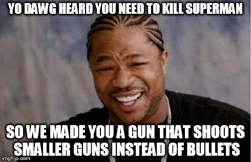 Yo Dawg Heard You Meme | YO DAWG HEARD YOU NEED TO KILL SUPERMAN SO WE MADE YOU A GUN THAT SHOOTS SMALLER GUNS INSTEAD OF BULLETS | image tagged in memes,yo dawg heard you | made w/ Imgflip meme maker