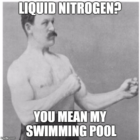 Overly Manly Man Meme | LIQUID NITROGEN? YOU MEAN MY SWIMMING POOL | image tagged in memes,overly manly man | made w/ Imgflip meme maker