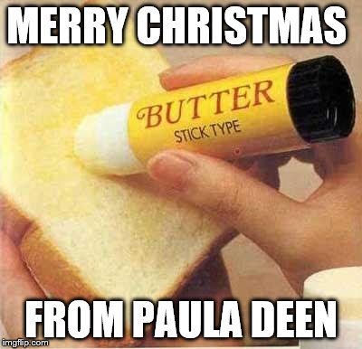 MERRY CHRISTMAS FROM PAULA DEEN | image tagged in butter | made w/ Imgflip meme maker
