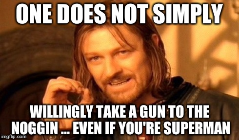 One Does Not Simply Meme | ONE DOES NOT SIMPLY WILLINGLY TAKE A GUN TO THE NOGGIN ... EVEN IF YOU'RE SUPERMAN | image tagged in memes,one does not simply | made w/ Imgflip meme maker