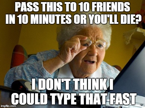 Grandma Finds The Internet Meme | PASS THIS TO 10 FRIENDS IN 10 MINUTES OR YOU'LL DIE? I DON'T THINK I COULD TYPE THAT FAST | image tagged in memes,grandma finds the internet | made w/ Imgflip meme maker