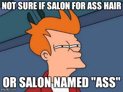 Futurama Fry Meme | NOT SURE IF SALON FOR ASS HAIR OR SALON NAMED "ASS" | image tagged in memes,futurama fry | made w/ Imgflip meme maker