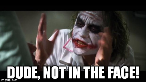 And everybody loses their minds | DUDE, NOT IN THE FACE! | image tagged in memes,and everybody loses their minds | made w/ Imgflip meme maker