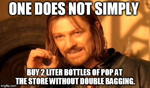 You Just Don't.. | ONE DOES NOT SIMPLY BUY 2 LITER BOTTLES OF POP AT THE STORE WITHOUT DOUBLE BAGGING. | image tagged in memes,one does not simply | made w/ Imgflip meme maker