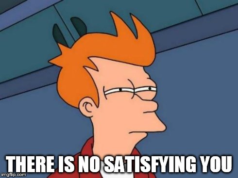 Futurama Fry Meme | THERE IS NO SATISFYING YOU | image tagged in memes,futurama fry | made w/ Imgflip meme maker