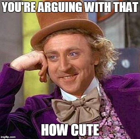 Creepy Condescending Wonka Meme | YOU'RE ARGUING WITH THAT HOW CUTE | image tagged in memes,creepy condescending wonka | made w/ Imgflip meme maker