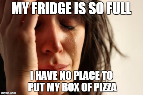 First World Problems Meme | MY FRIDGE IS SO FULL I HAVE NO PLACE TO PUT MY BOX OF PIZZA | image tagged in memes,first world problems,AdviceAnimals | made w/ Imgflip meme maker