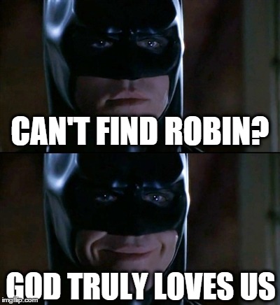Batman Smiles | CAN'T FIND ROBIN? GOD TRULY LOVES US | image tagged in memes,batman smiles | made w/ Imgflip meme maker