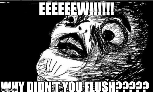 Gasp Rage Face Meme | EEEEEEW!!!!!! WHY DIDN'T YOU FLUSH????? | image tagged in memes,gasp rage face | made w/ Imgflip meme maker