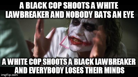 And everybody loses their minds | A BLACK COP SHOOTS A WHITE LAWBREAKER AND NOBODY BATS AN EYE A WHITE COP SHOOTS A BLACK LAWBREAKER AND EVERYBODY LOSES THEIR MINDS | image tagged in memes,and everybody loses their minds | made w/ Imgflip meme maker