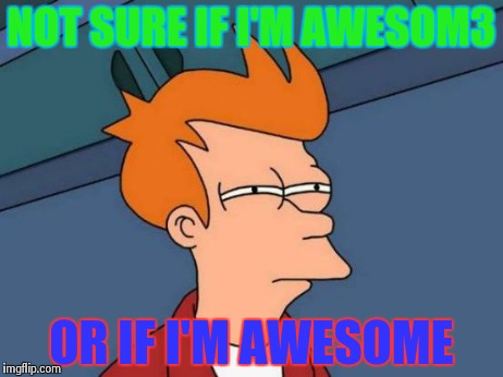 Futurama Fry | NOT SURE IF I'M AWESOM3 OR IF I'M AWESOME | image tagged in memes,futurama fry | made w/ Imgflip meme maker