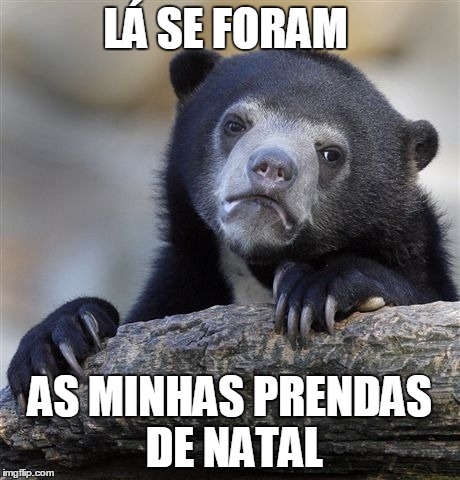 Confession Bear Meme | LÁ SE FORAM AS MINHAS PRENDAS DE NATAL | image tagged in memes,confession bear | made w/ Imgflip meme maker