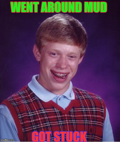 Bad Luck Brian | WENT AROUND MUD GOT STUCK | image tagged in memes,bad luck brian | made w/ Imgflip meme maker