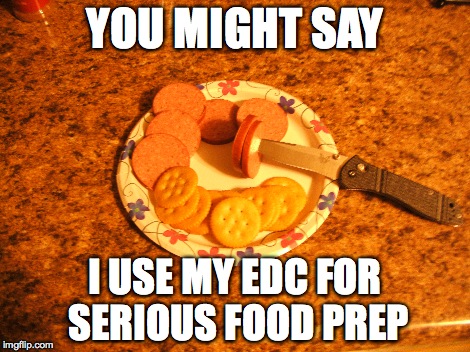 YOU MIGHT SAY I USE MY EDC FOR SERIOUS FOOD PREP | made w/ Imgflip meme maker