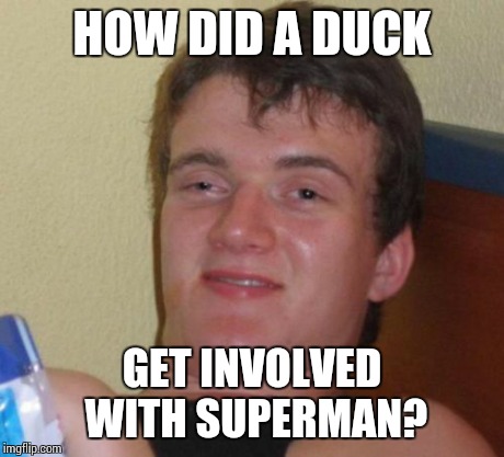 10 Guy Meme | HOW DID A DUCK GET INVOLVED WITH SUPERMAN? | image tagged in memes,10 guy | made w/ Imgflip meme maker