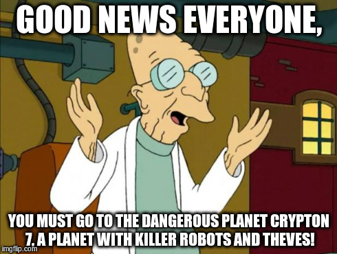 Professor Farnsworth Good News Everyone | GOOD NEWS EVERYONE, YOU MUST GO TO THE DANGEROUS PLANET CRYPTON 7, A PLANET WITH KILLER ROBOTS AND THEVES! | image tagged in professor farnsworth good news everyone | made w/ Imgflip meme maker