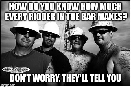 HOW DO YOU KNOW HOW MUCH EVERY RIGGER IN THE BAR MAKES? DON'T WORRY, THEY'LL TELL YOU | image tagged in how do you know | made w/ Imgflip meme maker