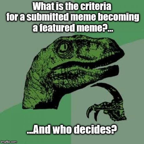 Just Wondering | What is the criteria for a submitted meme becoming a featured meme?... ...And who decides? | image tagged in memes,philosoraptor | made w/ Imgflip meme maker